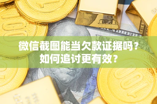 济南微信截图能当欠款证据吗？如何追讨更有效？