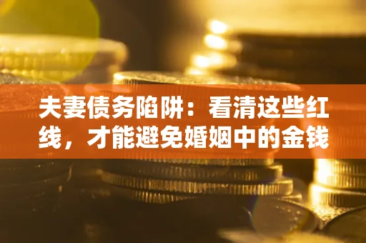 济南夫妻债务陷阱：看清这些红线，才能避免婚姻中的金钱危机