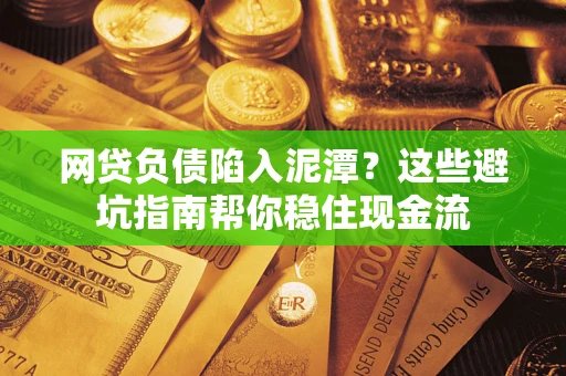 济南网贷负债陷入泥潭？这些避坑指南帮你稳住现金流