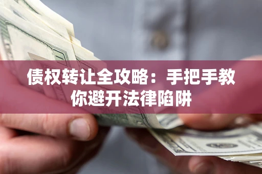 济南债权转让全攻略：手把手教你避开法律陷阱