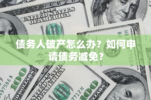 济南债务人破产怎么办？如何申请债务减免？