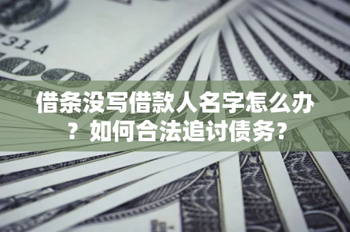 济南借条没写借款人名字怎么办？如何合法追讨债务？