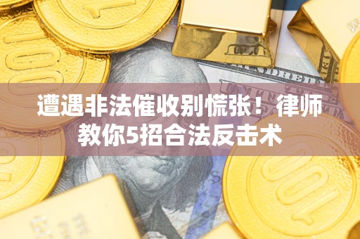 济南遭遇非法催收别慌张！律师教你5招合法反击术