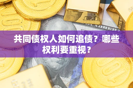 济南共同债权人如何追债？哪些权利要重视？