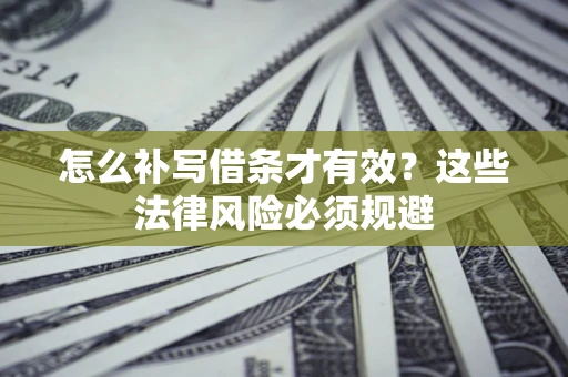 济南怎么补写借条才有效？这些法律风险必须规避