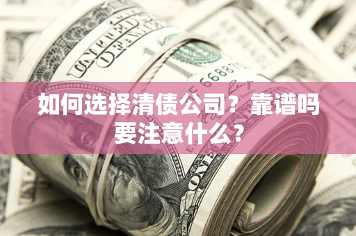 济南如何选择清债公司？靠谱吗要注意什么？