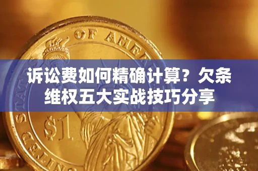 济南诉讼费如何精确计算？欠条维权五大实战技巧分享