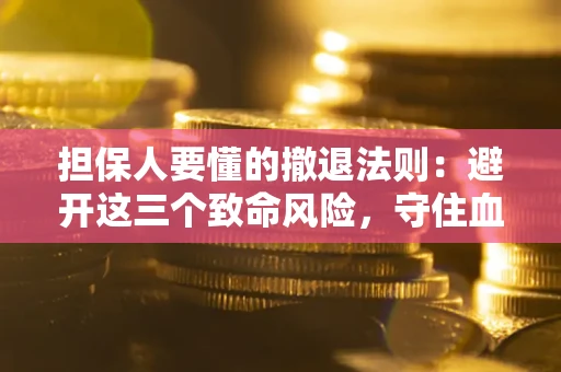 济南担保人要懂的撤退法则：避开这三个致命风险，守住血汗钱