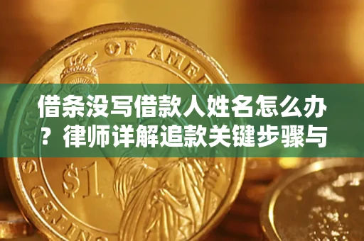 济南借条没写借款人姓名怎么办？律师详解追款关键步骤与证据链构建