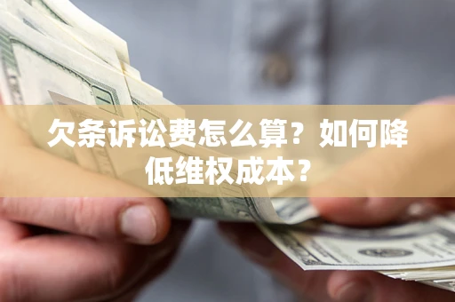 济南欠条诉讼费怎么算？如何降低维权成本？