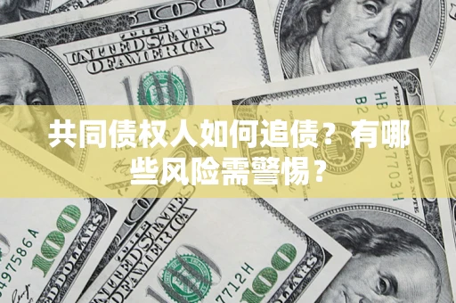 济南共同债权人如何追债？有哪些风险需警惕？