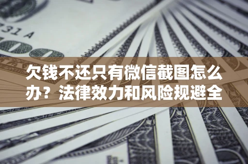 济南欠钱不还只有微信截图怎么办？法律效力和风险规避全解析