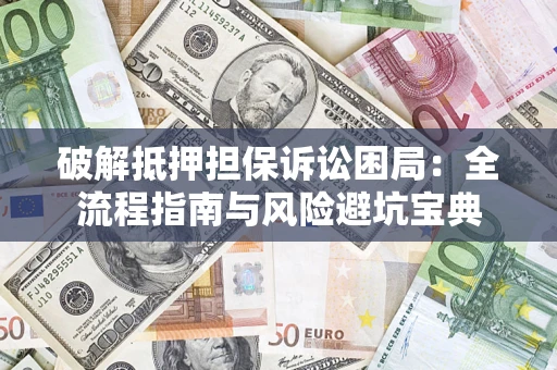 济南破解抵押担保诉讼困局：全流程指南与风险避坑宝典