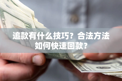 济南追款有什么技巧？合法方法如何快速回款？