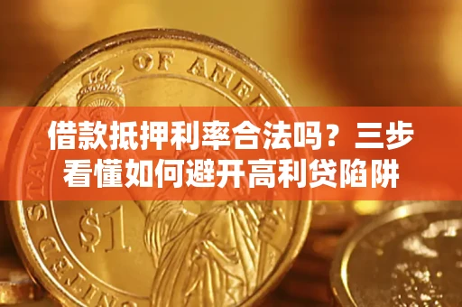 济南借款抵押利率合法吗？三步看懂如何避开高利贷陷阱