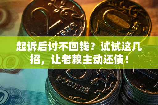 济南起诉后讨不回钱？试试这几招，让老赖主动还债！