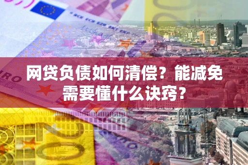 济南网贷负债如何清偿？能减免需要懂什么诀窍？