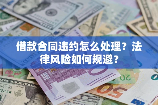 济南借款合同违约怎么处理？法律风险如何规避？