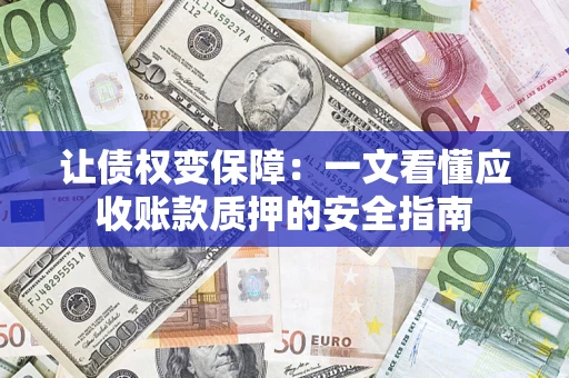 济南让债权变保障：一文看懂应收账款质押的安全指南
