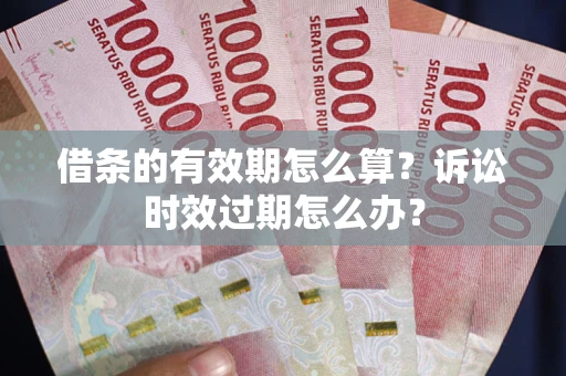 济南借条的有效期怎么算？诉讼时效过期怎么办？