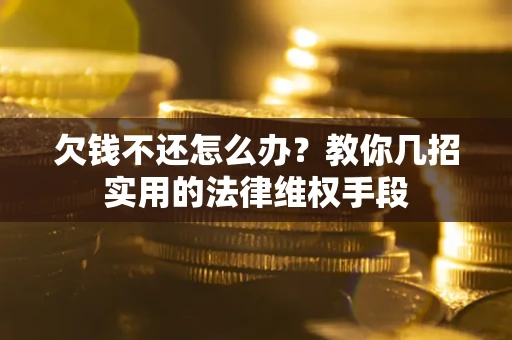 济南欠钱不还怎么办？教你几招实用的法律维权手段