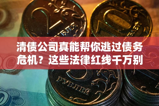 济南清债公司真能帮你逃过债务危机？这些法律红线千万别踩