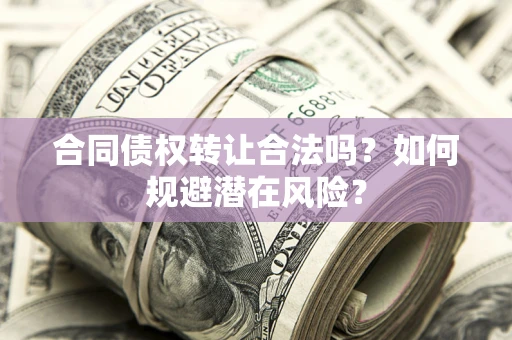 济南合同债权转让合法吗？如何规避潜在风险？