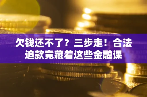 济南欠钱还不了？三步走！合法追款竟藏着这些金融课