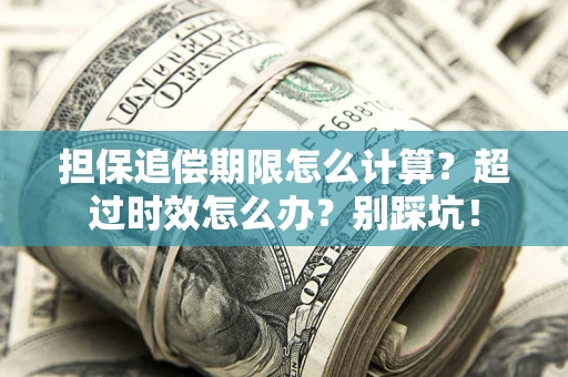 济南担保追偿期限怎么计算？超过时效怎么办？别踩坑！