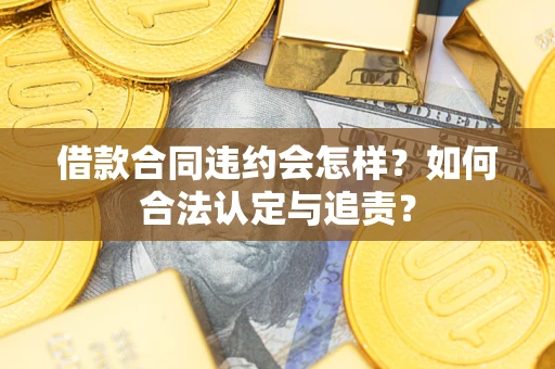 济南借款合同违约会怎样？如何合法认定与追责？