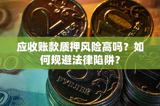 济南应收账款质押风险高吗？如何规避法律陷阱？