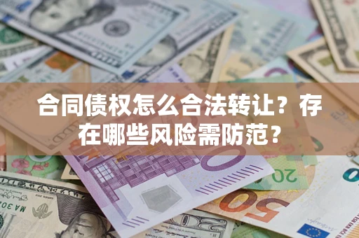 济南合同债权怎么合法转让？存在哪些风险需防范？