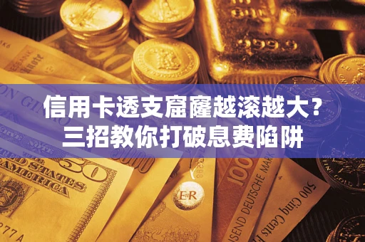 济南信用卡透支窟窿越滚越大？三招教你打破息费陷阱