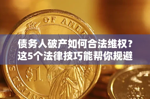 济南债务人破产如何合法维权？这5个法律技巧能帮你规避风险