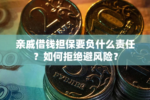 济南亲戚借钱担保要负什么责任？如何拒绝避风险？