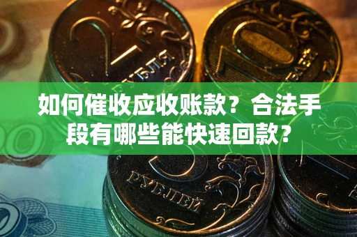 济南如何催收应收账款？合法手段有哪些能快速回款？