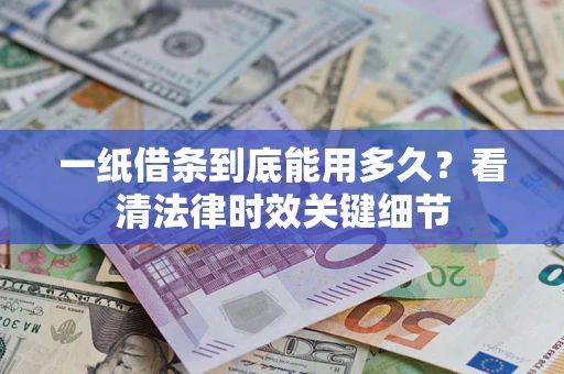 济南一纸借条到底能用多久？看清法律时效关键细节