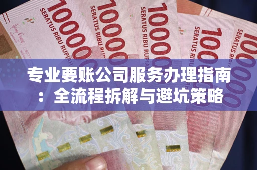 济南专业要账公司服务办理指南：全流程拆解与避坑策略