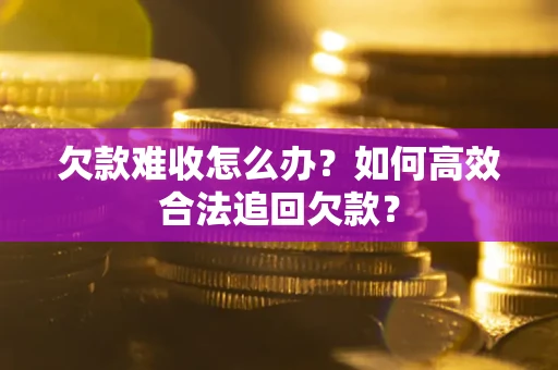 济南欠款难收怎么办？如何高效合法追回欠款？