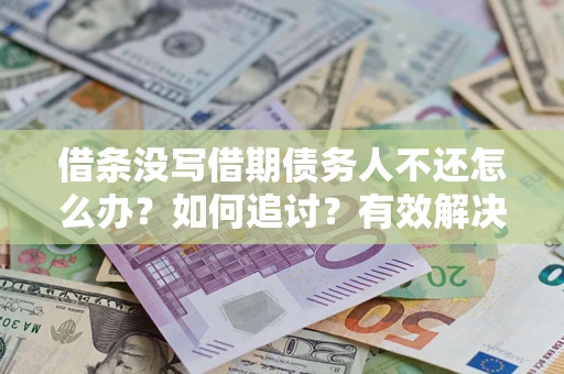 济南借条没写借期债务人不还怎么办？如何追讨？有效解决方案！