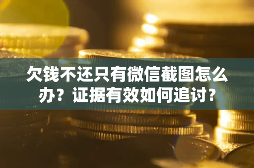 济南欠钱不还只有微信截图怎么办？证据有效如何追讨？