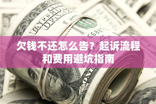 济南欠钱不还怎么告？起诉流程和费用避坑指南