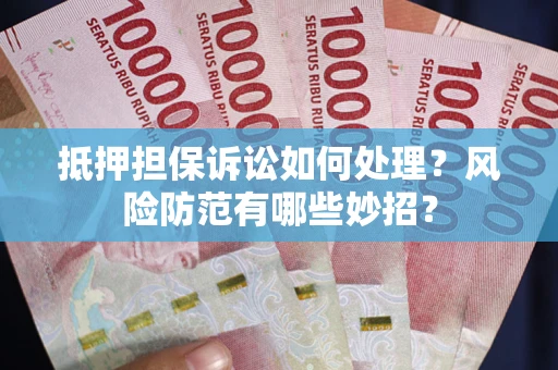 济南抵押担保诉讼如何处理？风险防范有哪些妙招？