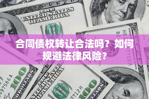 济南合同债权转让合法吗？如何规避法律风险？