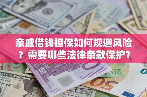 济南亲戚借钱担保如何规避风险？需要哪些法律条款保护？