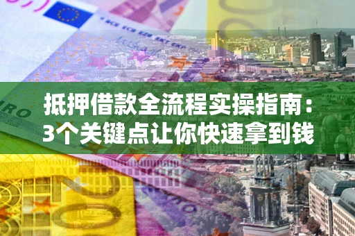 济南抵押借款全流程实操指南：3个关键点让你快速拿到钱