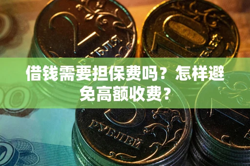 济南借钱需要担保费吗？怎样避免高额收费？