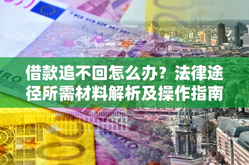 济南借款追不回怎么办？法律途径所需材料解析及操作指南