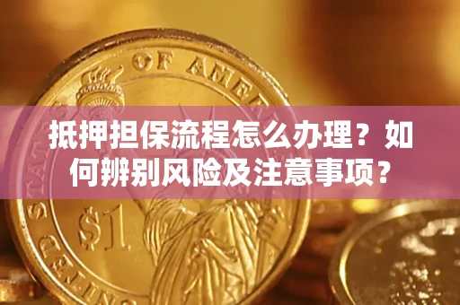 济南抵押担保流程怎么办理？如何辨别风险及注意事项？