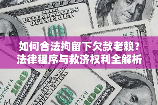 济南如何合法拘留下欠款老赖？法律程序与救济权利全解析